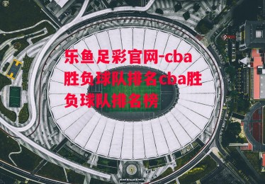 乐鱼足彩官网-cba胜负球队排名cba胜负球队排名榜