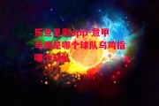 乐鱼足彩app-意甲乌鸡是哪个球队乌鸡指哪个球队