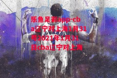 乐鱼足彩app-cba辽宁对上海1月31号2021年1月31日cba辽宁对上海